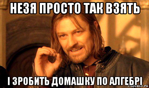 незя просто так взять і зробить домашку по алгебрі, Мем Нельзя просто так взять и (Боромир мем)