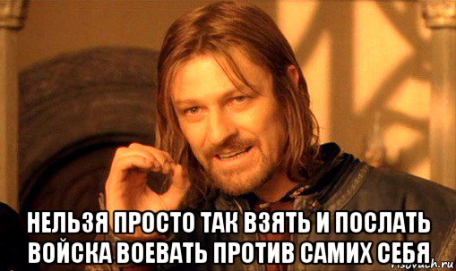  нельзя просто так взять и послать войска воевать против самих себя, Мем Нельзя просто так взять и (Боромир мем)