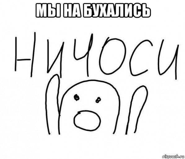 мы на бухались , Мем  Ничоси