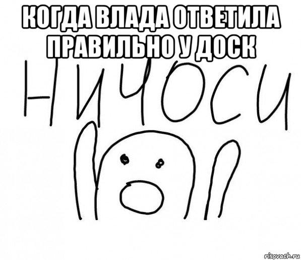 когда влада ответила правильно у доск , Мем  Ничоси