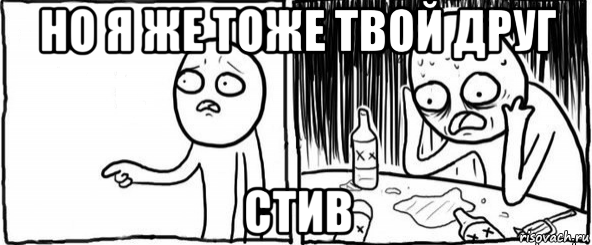 но я же тоже твой друг стив, Мем  Но я же