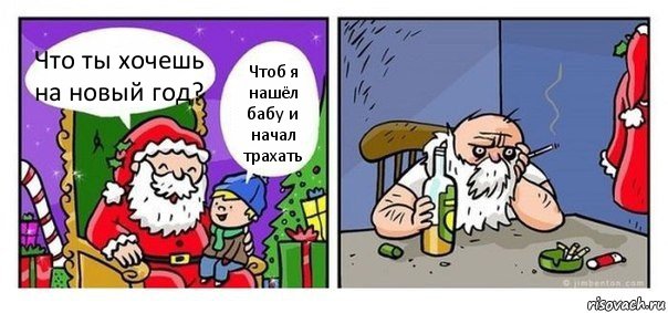 Что ты хочешь на новый год? Чтоб я нашёл бабу и начал трахать