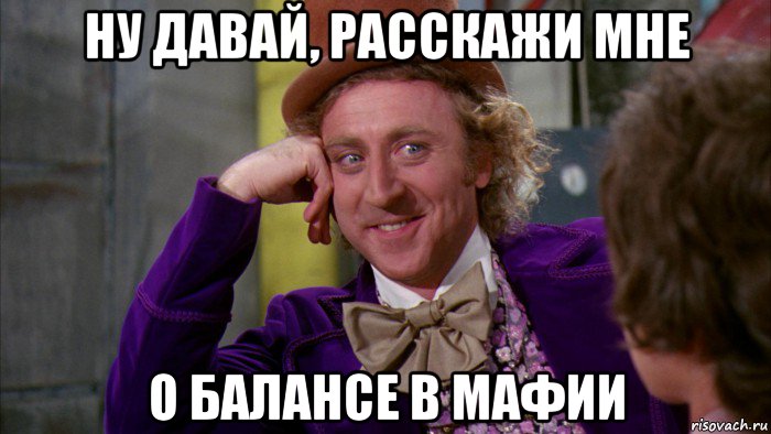 ну давай, расскажи мне о балансе в мафии, Мем Ну давай расскажи (Вилли Вонка)