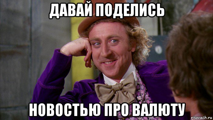 давай поделись новостью про валюту, Мем Ну давай расскажи (Вилли Вонка)