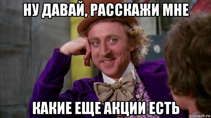 ну давай, расскажи мне какие еще акции есть, Мем Ну давай расскажи (Вилли Вонка)