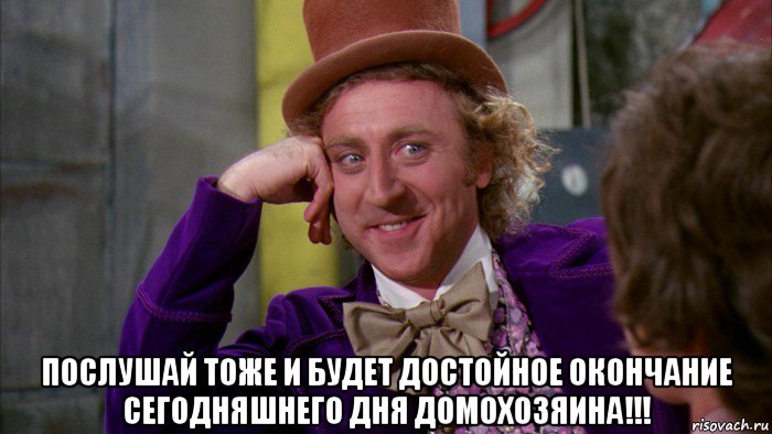  послушай тоже и будет достойное окончание сегодняшнего дня домохозяина!!!, Мем Ну давай расскажи (Вилли Вонка)