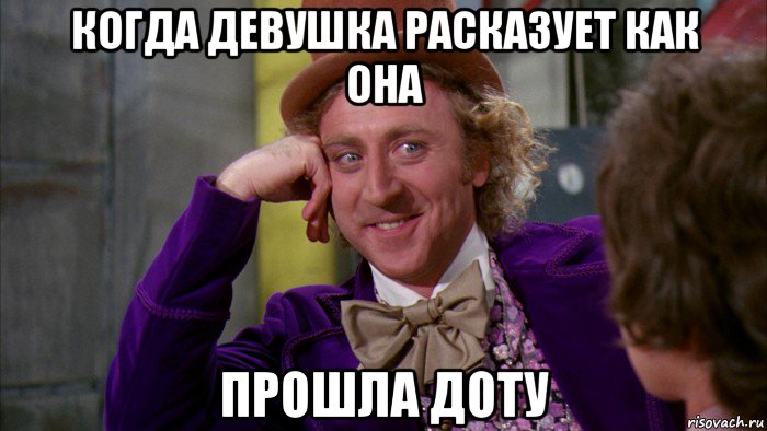 когда девушка расказует как она прошла доту, Мем Ну давай расскажи (Вилли Вонка)