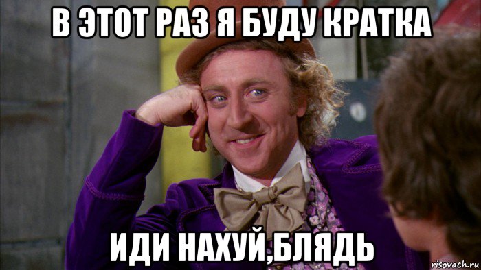 в этот раз я буду кратка иди нахуй,блядь, Мем Ну давай расскажи (Вилли Вонка)