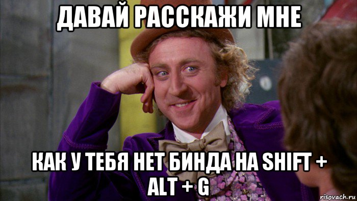 давай расскажи мне как у тебя нет бинда на shift + alt + g, Мем Ну давай расскажи (Вилли Вонка)