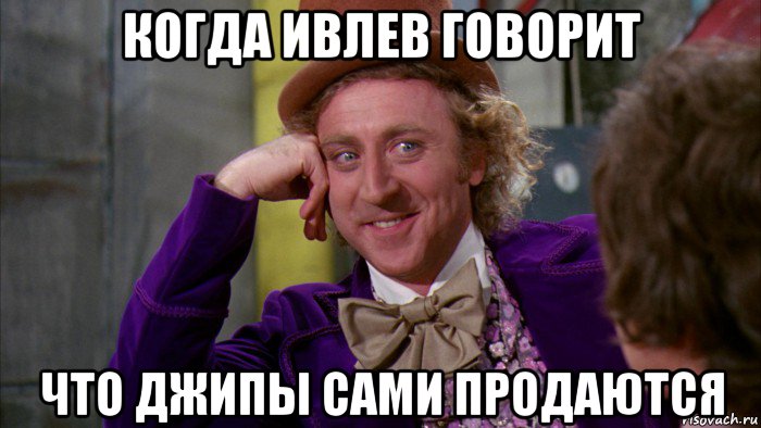 когда ивлев говорит что джипы сами продаются, Мем Ну давай расскажи (Вилли Вонка)