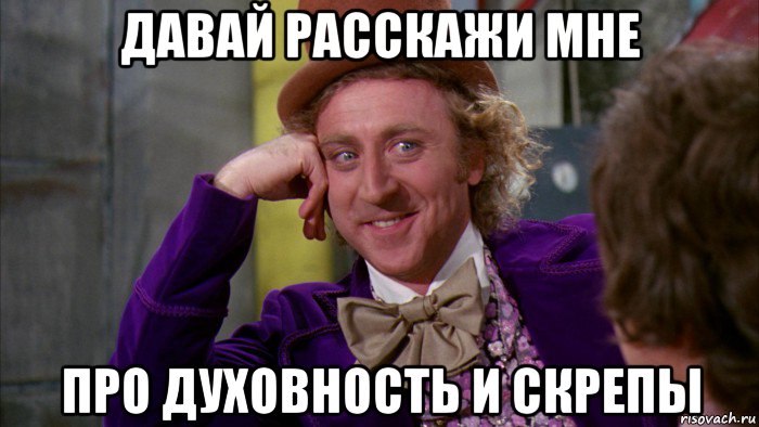 давай расскажи мне про духовность и скрепы, Мем Ну давай расскажи (Вилли Вонка)