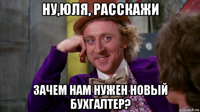 ну,юля, расскажи зачем нам нужен новый бухгалтер?, Мем Ну давай расскажи (Вилли Вонка)