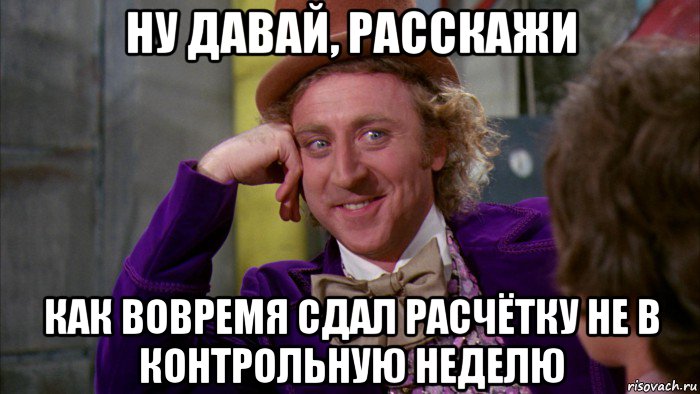 ну давай, расскажи как вовремя сдал расчётку не в контрольную неделю, Мем Ну давай расскажи (Вилли Вонка)