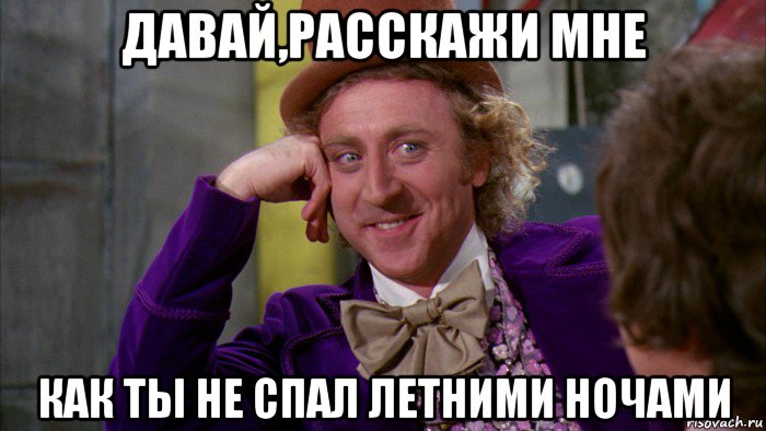 давай,расскажи мне как ты не спал летними ночами, Мем Ну давай расскажи (Вилли Вонка)