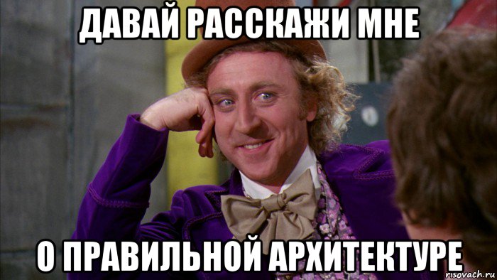 давай расскажи мне о правильной архитектуре, Мем Ну давай расскажи (Вилли Вонка)