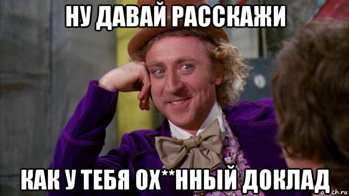 ну давай расскажи как у тебя ох**нный доклад, Мем Ну давай расскажи (Вилли Вонка)