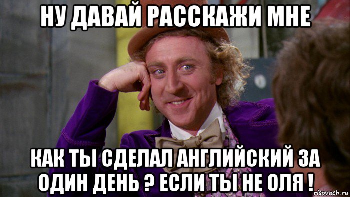 ну давай расскажи мне как ты сделал английский за один день ? если ты не оля !, Мем Ну давай расскажи (Вилли Вонка)