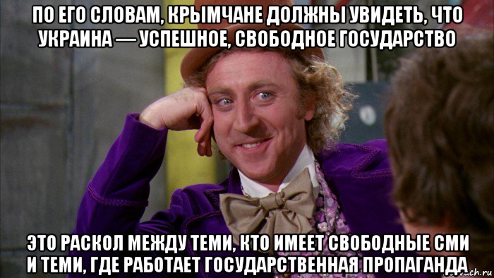 по его словам, крымчане должны увидеть, что украина — успешное, свободное государство это раскол между теми, кто имеет свободные сми и теми, где работает государственная пропаганда, Мем Ну давай расскажи (Вилли Вонка)