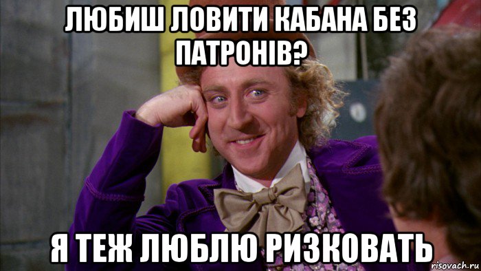 любиш ловити кабана без патронів? я теж люблю ризковать, Мем Ну давай расскажи (Вилли Вонка)