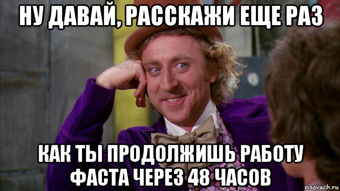 ну давай, расскажи еще раз как ты продолжишь работу фаста через 48 часов, Мем Ну давай расскажи (Вилли Вонка)