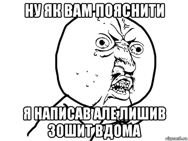 ну як вам пояснити я написав але лишив зошит вдома, Мем Ну почему (белый фон)