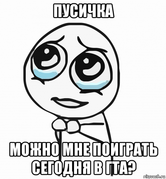 пусичка можно мне поиграть сегодня в гта?, Мем  ну пожалуйста (please)