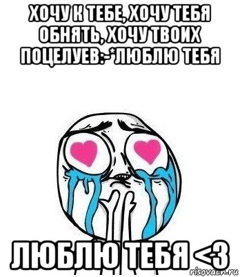 хочу к тебе, хочу тебя обнять, хочу твоих поцелуев:-*люблю тебя люблю тебя <3, Мем Влюбленный