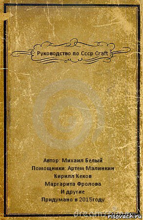 Руководство по Ссср Craft Автор: Михаил Белый
Помощники: Артем Малинкин
Кирилл Кеков
Маргарита Фролова
И другие
Придумано в 2015году, Комикс обложка книги