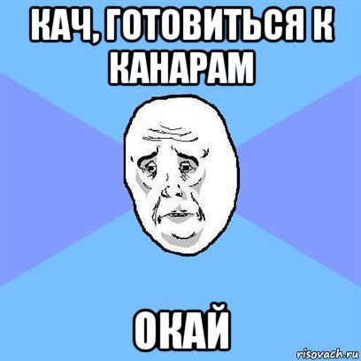 кач, готовиться к канарам окай, Мем Okay face