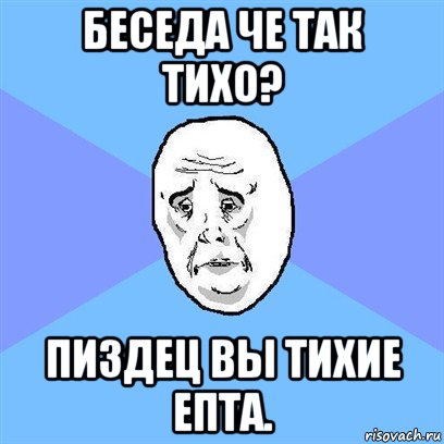 беседа че так тихо? пиздец вы тихие епта., Мем Okay face