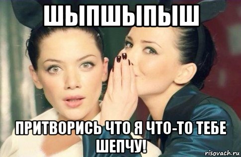 шыпшыпыш притворись что я что-то тебе шепчу!, Мем  Он