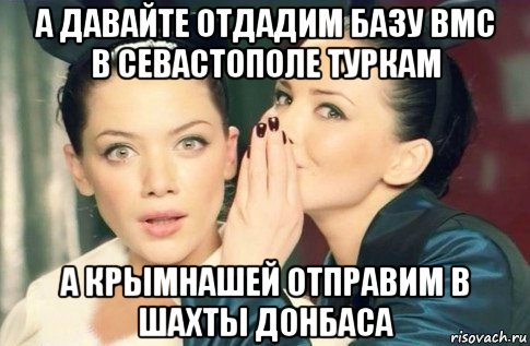 а давайте отдадим базу вмс в севастополе туркам а крымнашей отправим в шахты донбаса, Мем  Он