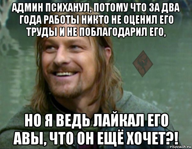 админ психанул, потому что за два года работы никто не оценил его труды и не поблагодарил его, но я ведь лайкал его авы, что он ещё хочет?!, Мем ОР Тролль Боромир