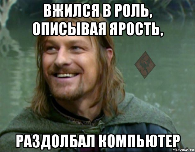 вжился в роль, описывая ярость, раздолбал компьютер, Мем ОР Тролль Боромир