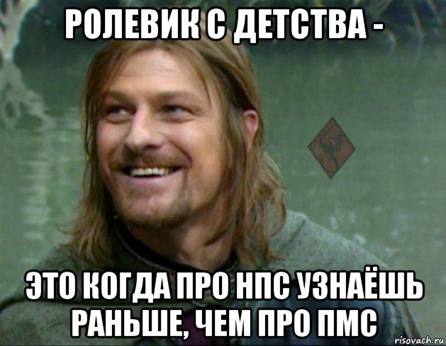 ролевик с детства - это когда про нпс узнаёшь раньше, чем про пмс, Мем ОР Тролль Боромир