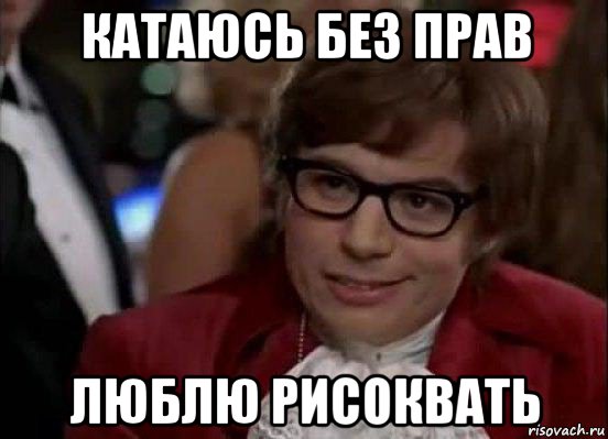 катаюсь без прав люблю рисоквать, Мем Остин Пауэрс (я тоже люблю рисковать)