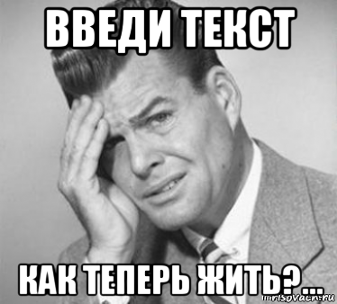 введи текст как теперь жить?..., Мем  ой бля