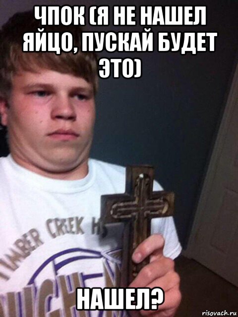 чпок (я не нашел яйцо, пускай будет это) нашел?, Мем    Пацан с крестом