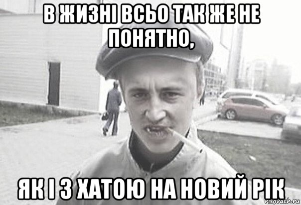 в жизні всьо так же не понятно, як і з хатою на новий рік, Мем Пацанська философия