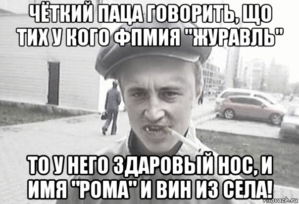 чёткий паца говорить, що тих у кого фпмия "журавль" то у него здаровый нос, и имя "рома" и вин из села!, Мем Пацанська философия