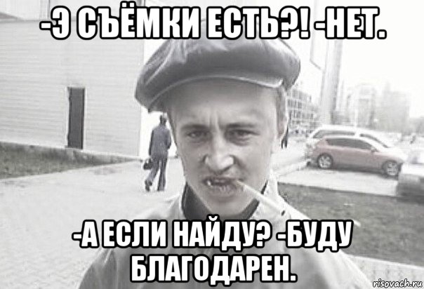 -э съёмки есть?! -нет. -а если найду? -буду благодарен., Мем Пацанська философия