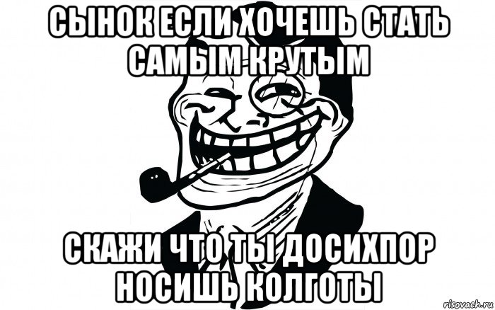 сынок если хочешь стать самым крутым скажи что ты досихпор носишь колготы