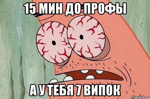 15 мин до профы а у тебя 7 випок, Мем  Патрик в ужасе