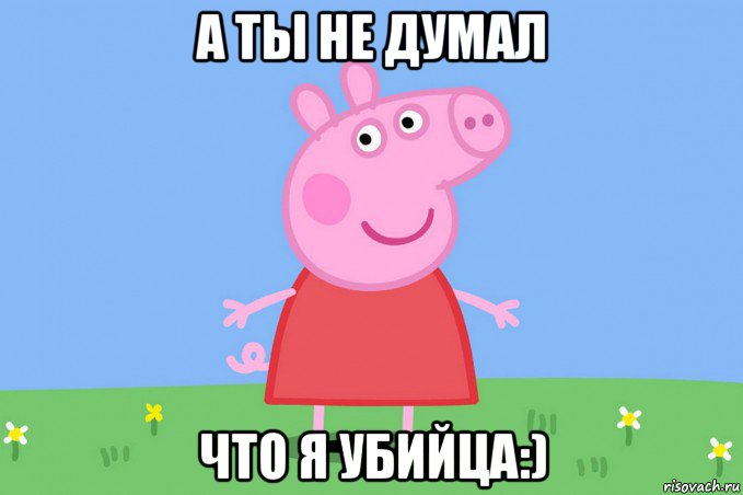 а ты не думал что я убийца:), Мем Пеппа