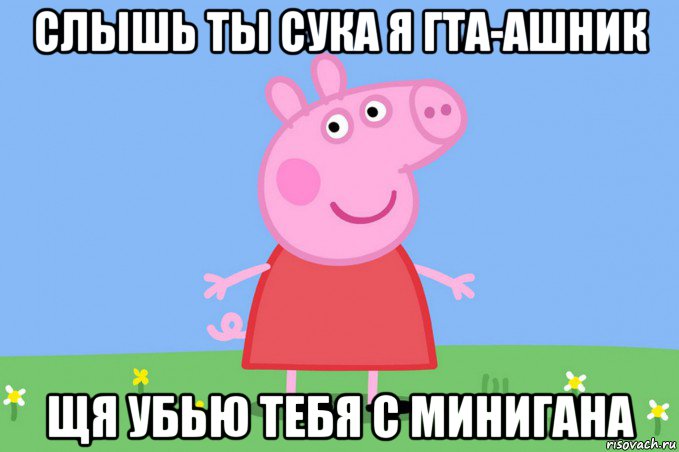 слышь ты сука я гта-ашник щя убью тебя с минигана, Мем Пеппа