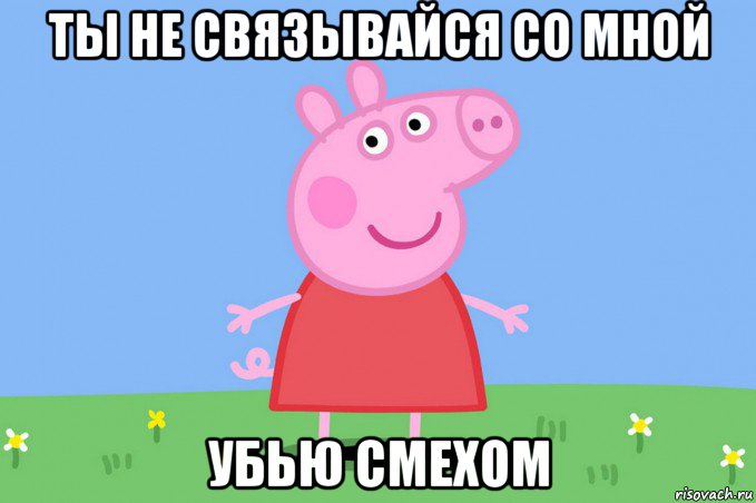 ты не связывайся со мной убью смехом