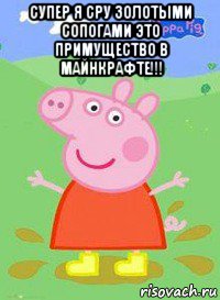 супер я сру золотыми сопогами это примущество в майнкрафте!!! , Мем  Peppa