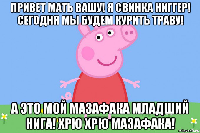 привет мать вашу! я свинка ниггер! сегодня мы будем курить траву! а это мой мазафака младший нига! хрю хрю мазафака!, Мем Пеппа