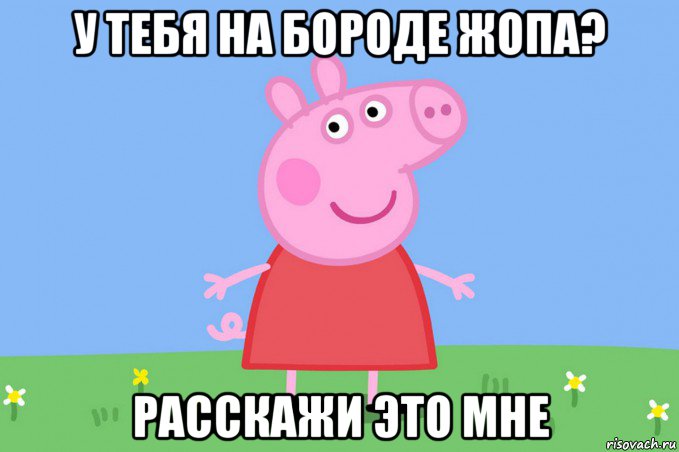 у тебя на бороде жопа? расскажи это мне, Мем Пеппа