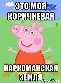 это моя коричневая наркоманская земля, Мем  Peppa